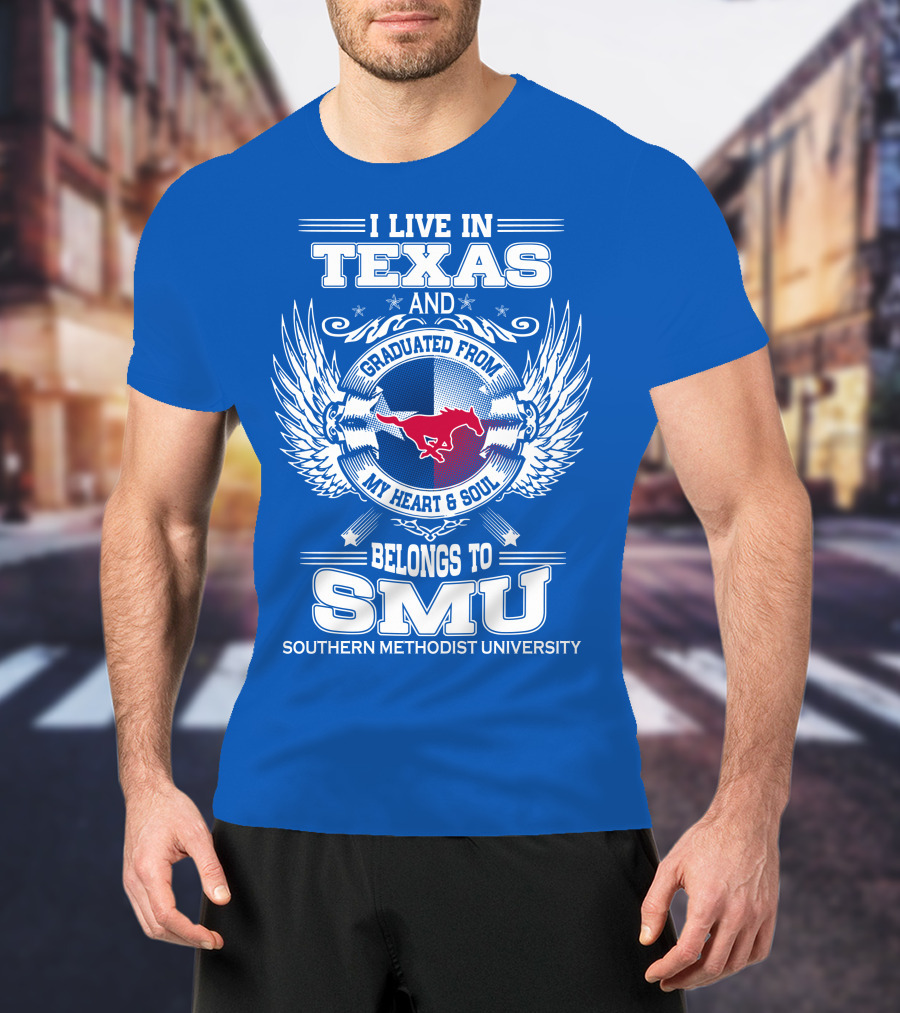 I Live IN Texas And Graduated From My Heart And Soul Belongs To Smu Southern Methodist University T-Shirt