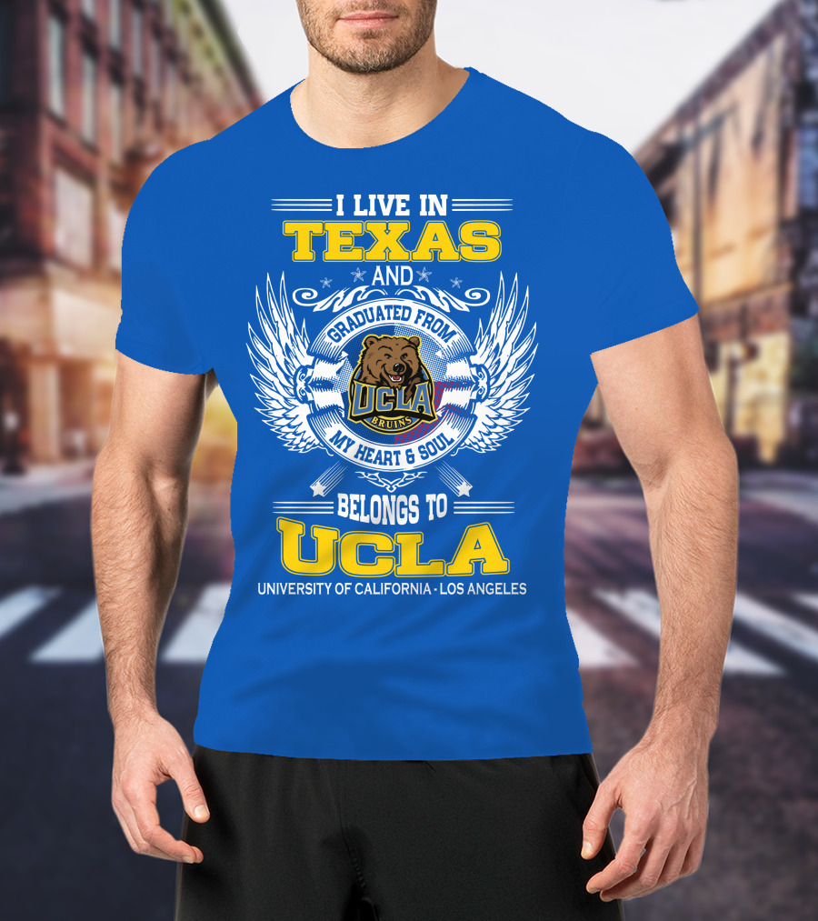 I Live In Texas And Graduated From UCLA Bruins My Heart And Soul Belongs To University Of California Los Angeles T-Shirt