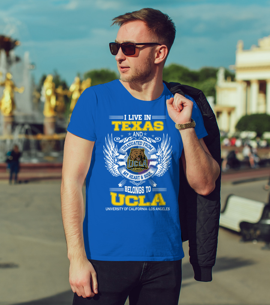 I Live In Texas And Graduated From UCLA Bruins My Heart And Soul Belongs To University Of California Los Angeles T-Shirt
