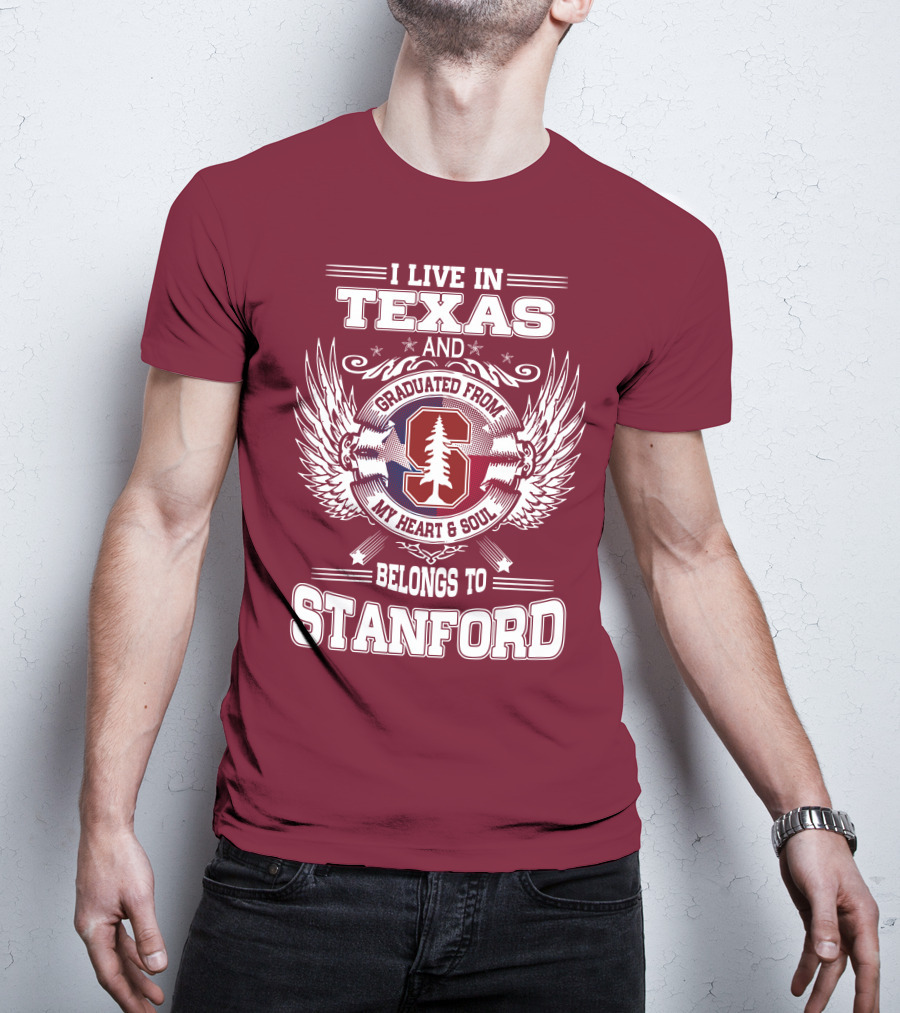 I Live In Texas And Graduated From Stanford My Heart And Soul Belongs To Stanford T-Shirt