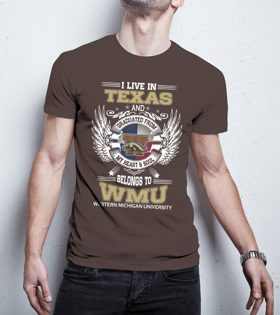 I Live In Texas And Graduated From Western Michigan University My Heart And Soul Belongs To WMU T-Shirt