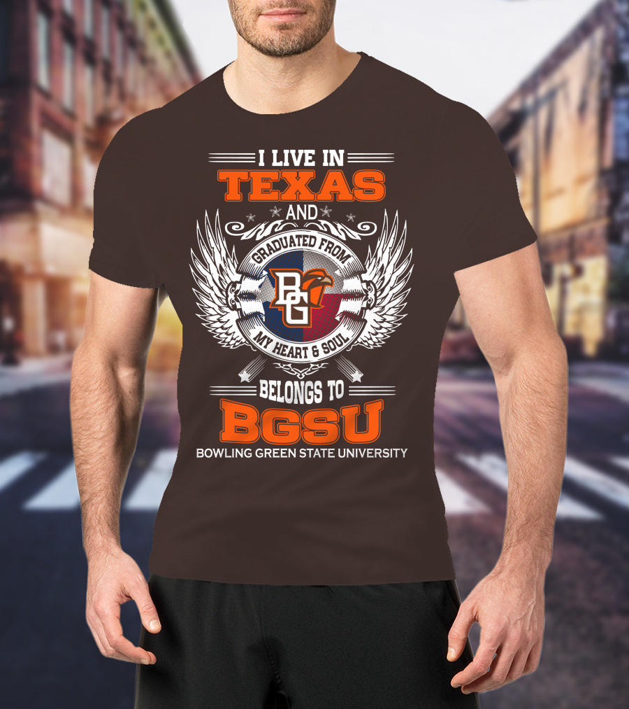 I Live In Texas And Graduated From Bowling Green State University My Heart And Soul Belongs To BGSU T-Shirt