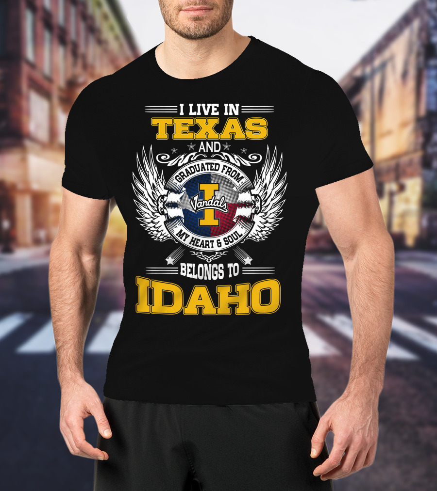 I Live IN Texas And Graduated From Idaho Vandals My Heart And Soul Belongs To Idaho T-Shirt