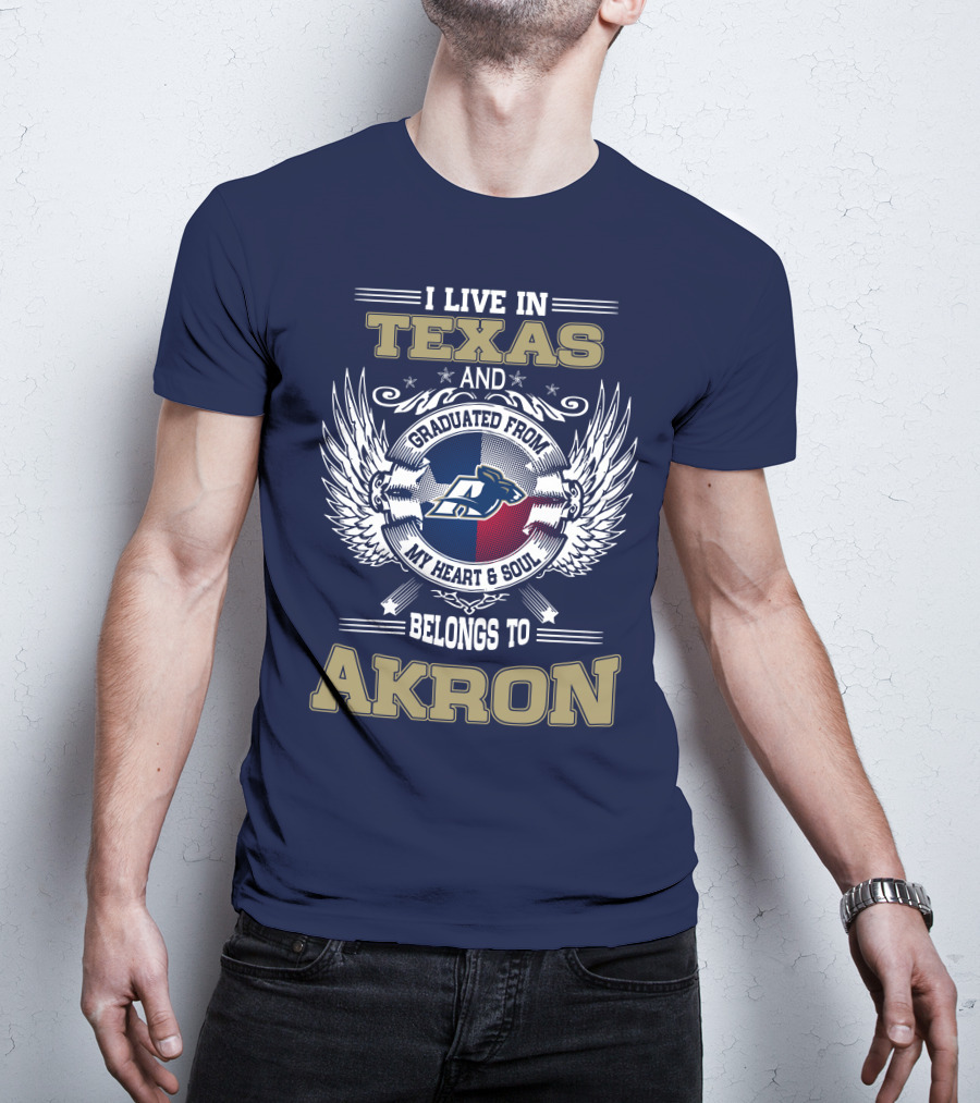I Live IN Texas And Graduated From My Heart And Soul Belongs To Akron T-Shirt