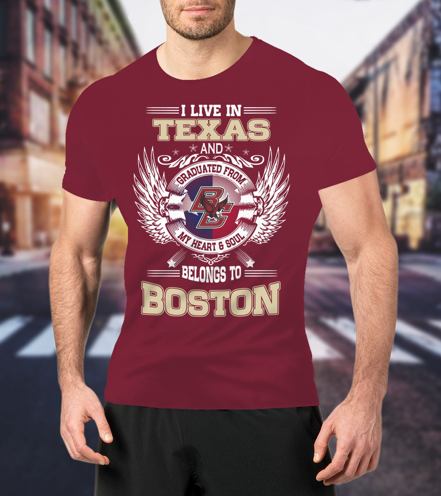 I Live In Texas And Graduated From My Heart And Soul Belongs To Boston T-Shirt