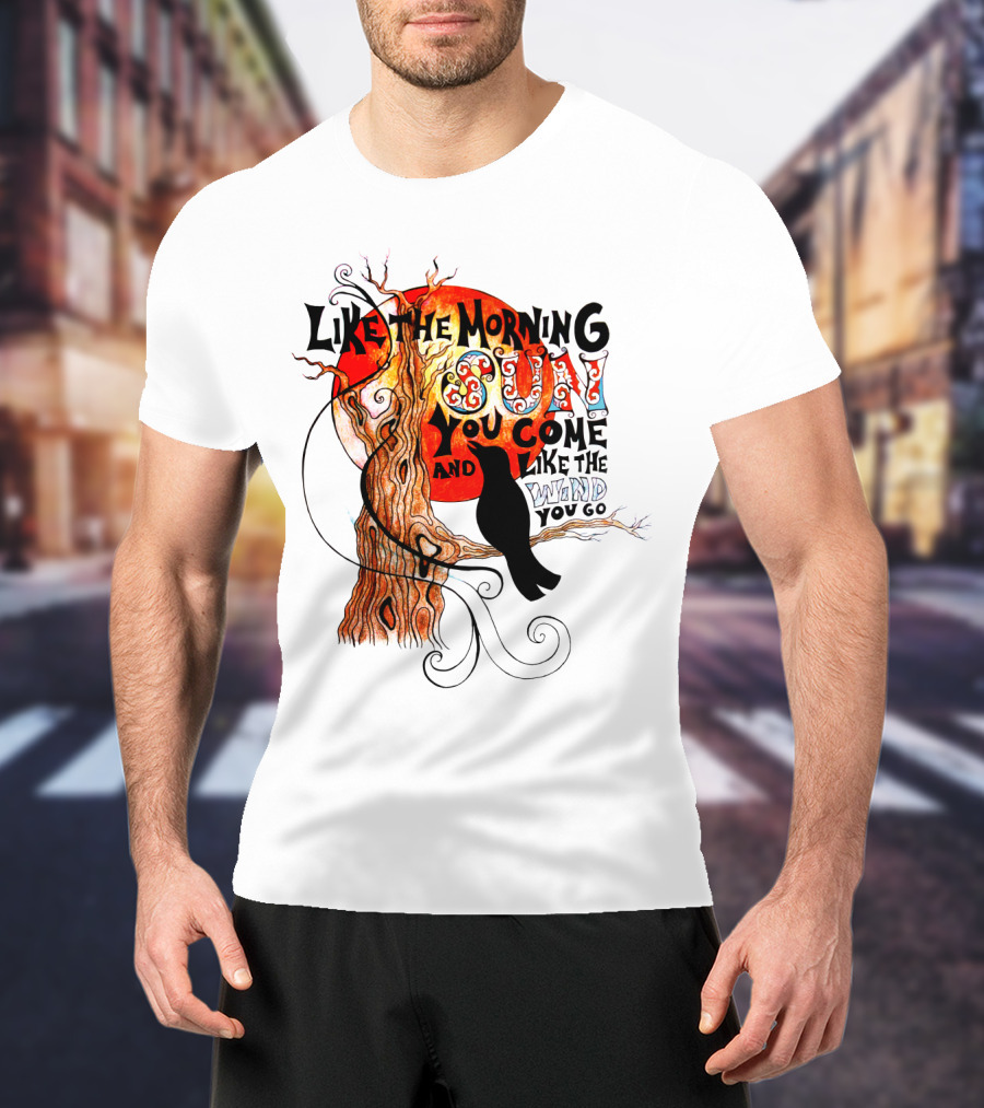 Like The Morning Sun You Come And Like The Wind You Go T-Shirt