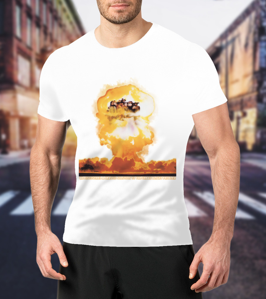 We Discovered A Drastic Solution To The Urban Blight Problem T-Shirt