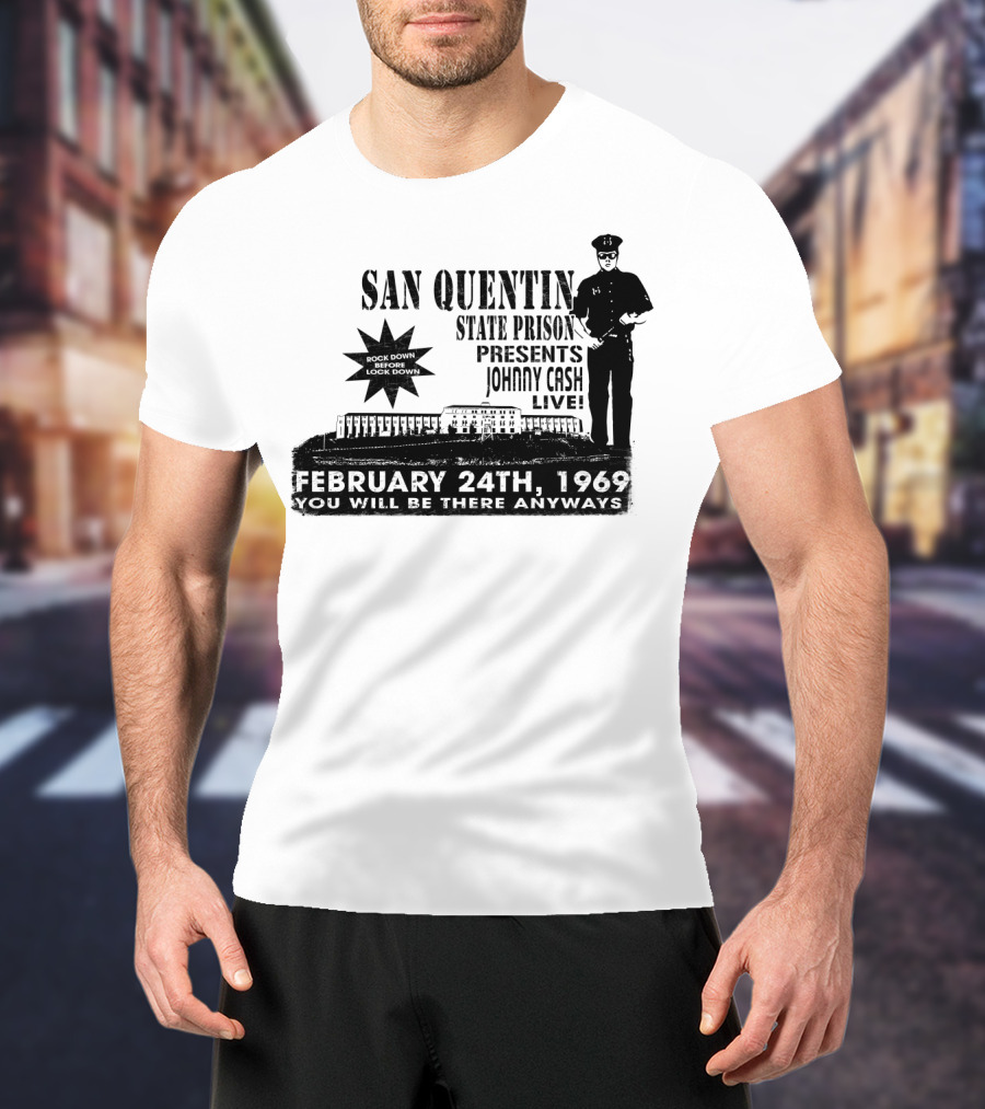 San Quentin State Prison Presents Johnny Cash Live February 24Th 1969 You Will Be There Anyways T-Shirt