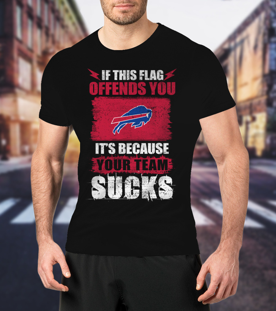 Buffalo Bills If This Flag Offends You It's Because Your Team Sucks T-Shirt