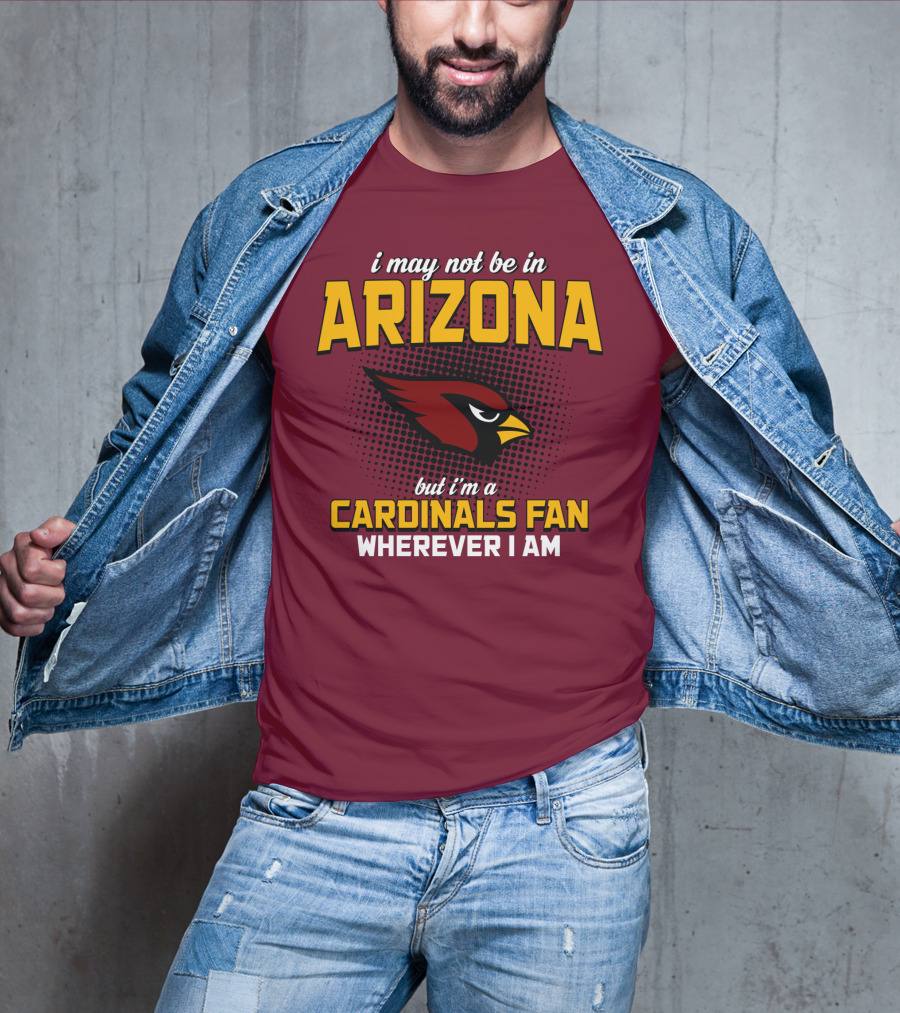 I May Not Be In Arizona But I'm A Cardinals Fan Wherever I Am T-Shirt