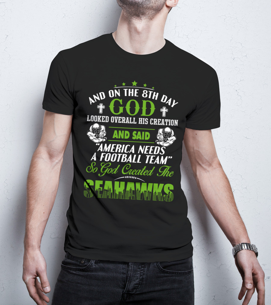 And On The 8Th Day God Looked Overall His Creation And Said America Needs A Football Team So God Created The Seahawks T-Shirt