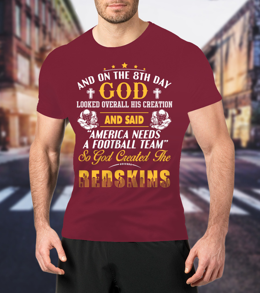 And On The 8Th Day God Created The Redskins America Needs A Football Team T-Shirt