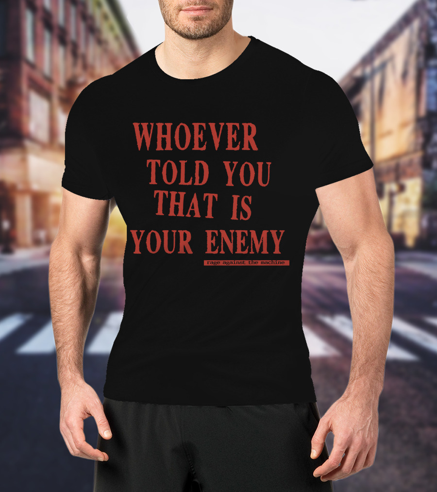 Whoever Told You That Is Your Enemy Rage Against The Machine T-Shirt