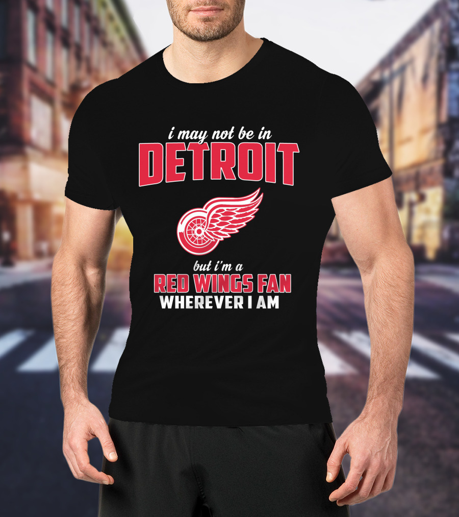 I May Not Be In Detroit But I'm A Red Wings Fan Wherever I Am T-Shirt