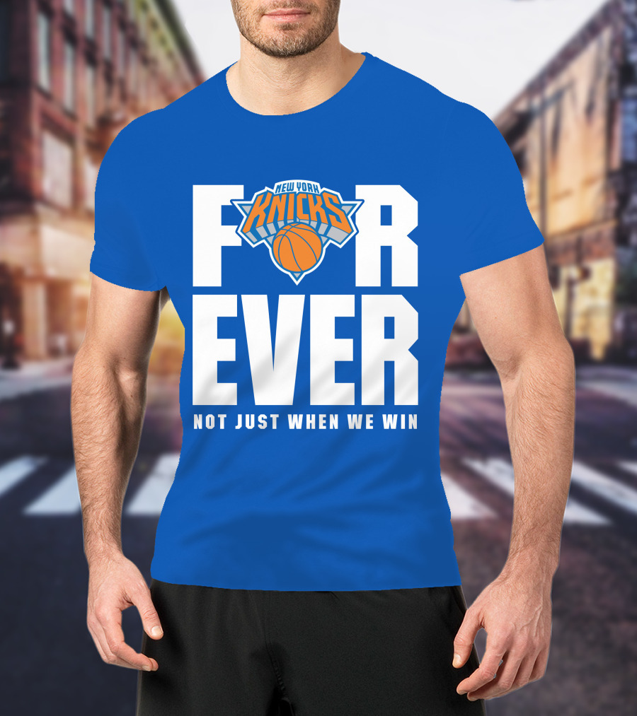 New York Knicks Forever Not Just When We Win T-Shirt