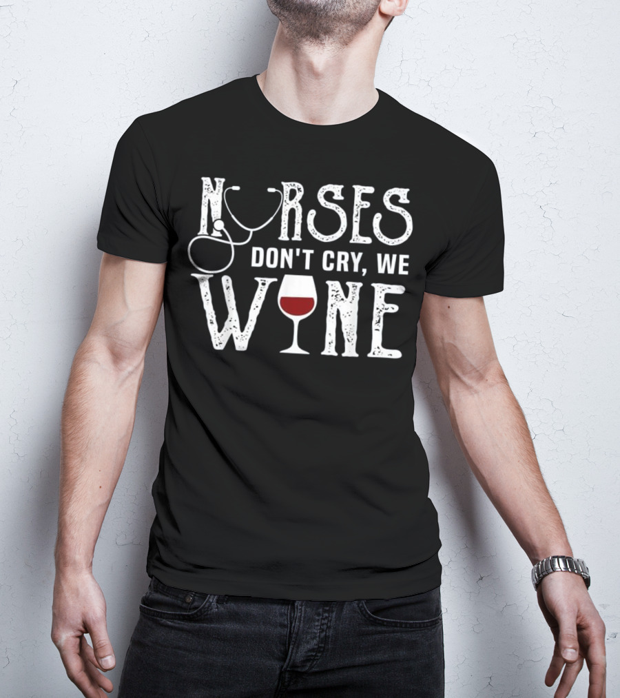 Nurses Don't Cry We Wine RN Medical Stethoscope Humor T-Shirt