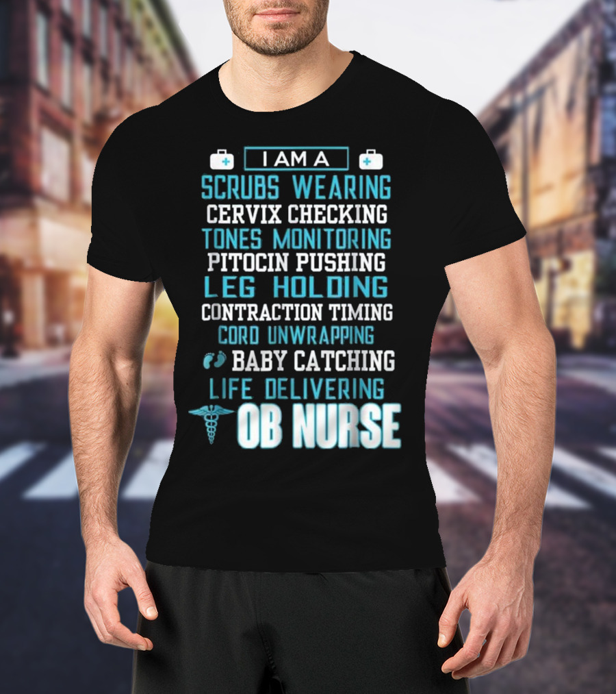 I Am A Scrubs Wearing Baby Catching Life Delivering OB Nurse T-Shirt