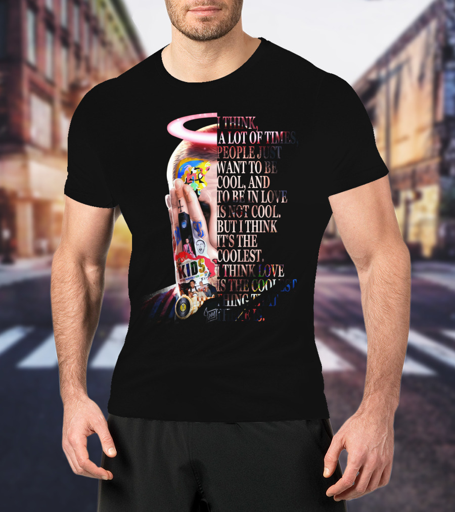 I Think A Lot Of Times People Just Want To Be Cool And To Be In Love Is Not Cool But I Think It's The Coolest I Think Love Is The Coolest Thing That There Is T-Shirt