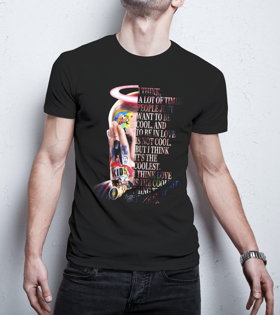 I Think A Lot Of Times People Just Want To Be Cool And To Be In Love Is Not Cool But I Think It's The Coolest I Think Love Is The Coolest Thing That There Is T-Shirt
