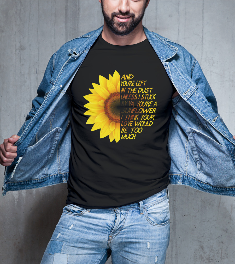 And You're Left In The Dust Sunflower Love Would Be Too Much T-Shirt