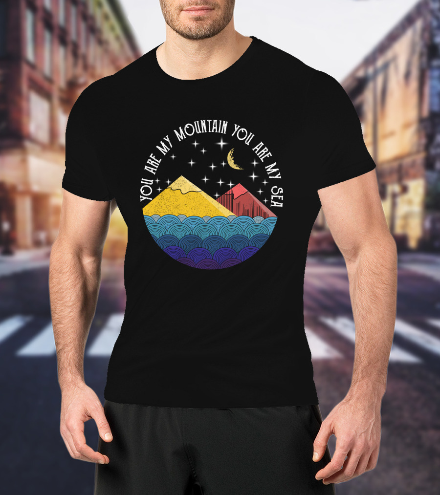 You Are My Mountain You Are My Sea T-Shirt