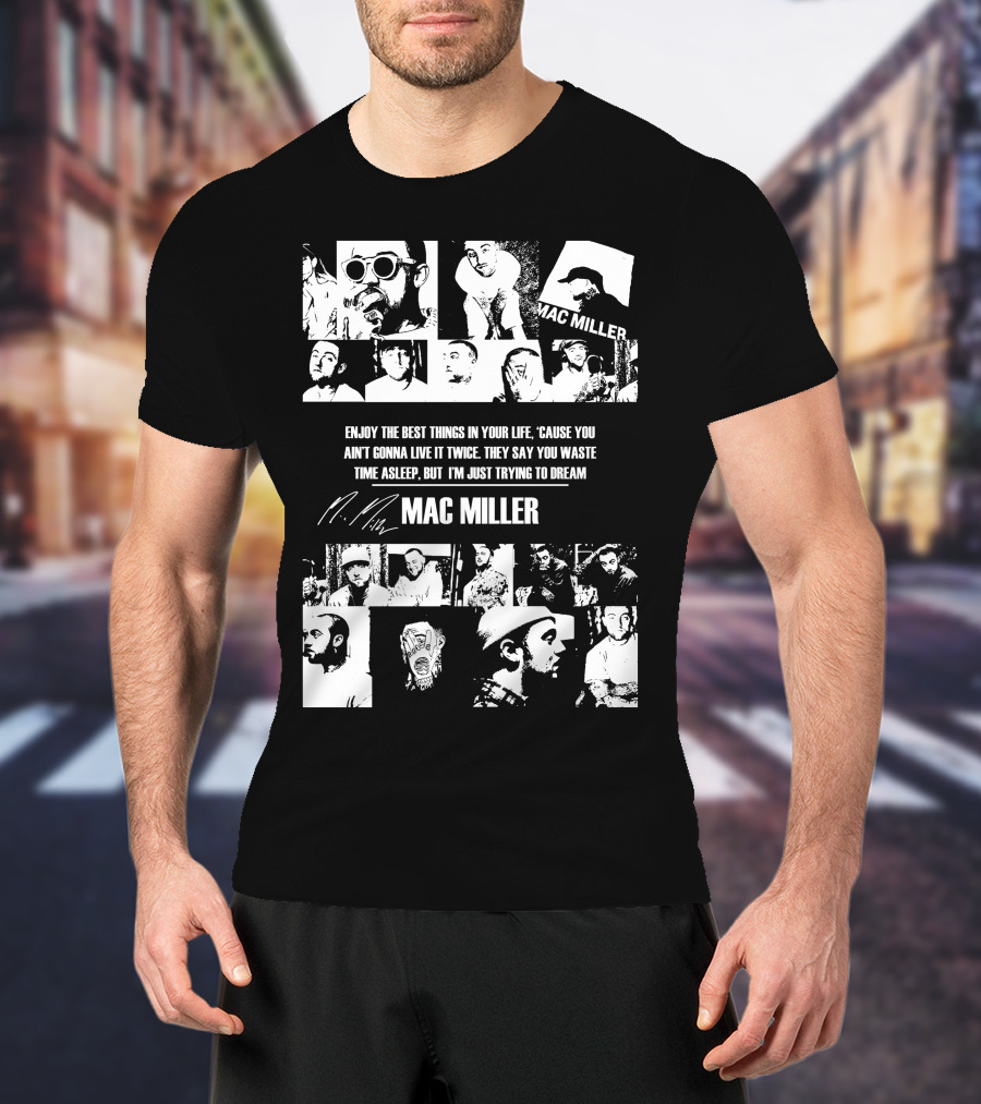 Mac Miller Enjoy The Best Things In Your Life 'Cause You Ain't Gonna Live It Twice They Say You Waste Time Asleep But I'm Just Trying To Dream T-Shirt