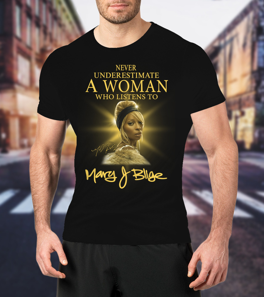 Never Underestimate A Woman Who Listens To Mary J Blige T-Shirt