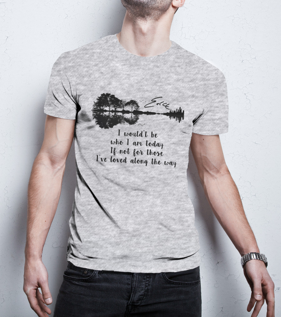 I Wouldn't Be Who I Am Today If Not For Those I've Loved Along The Way Guitar Skyline Tree Reflection T-Shirt