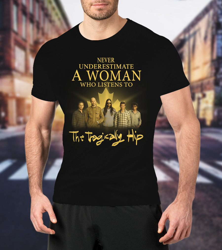 Never Underestimate A Woman Who Listens To The Tragically Hip T-Shirt