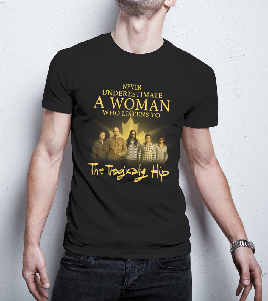 Never Underestimate A Woman Who Listens To The Tragically Hip T-Shirt
