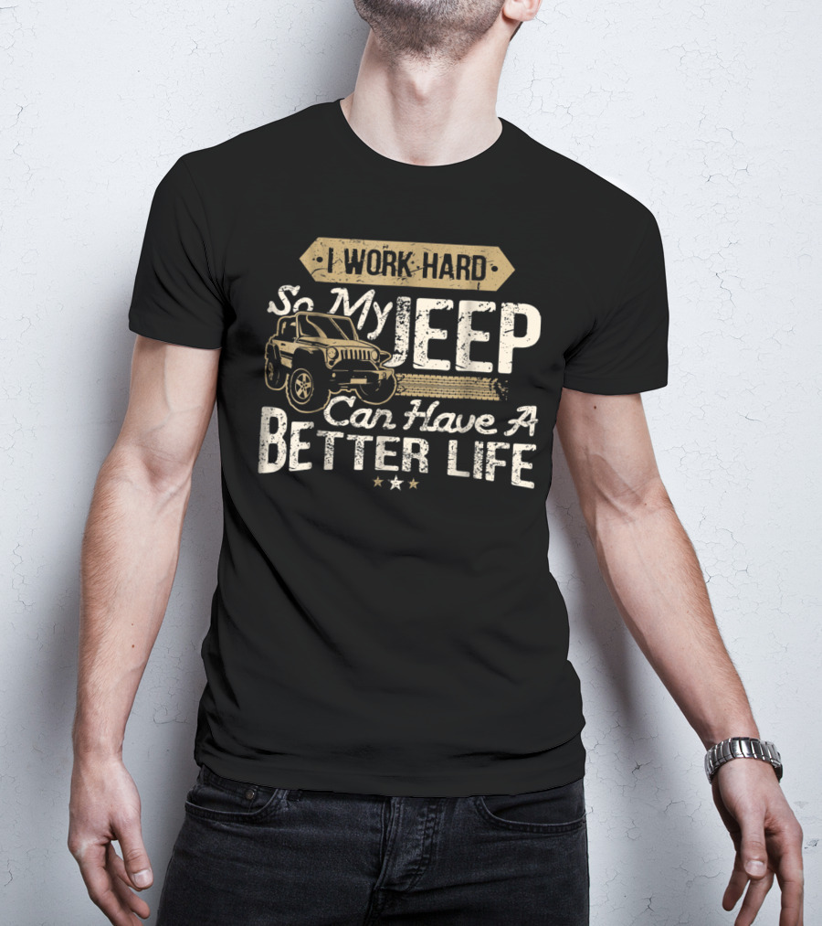 I Work Hard So My Jeep Can Have A Better Life 4X4 Off Road Driving T-Shirt