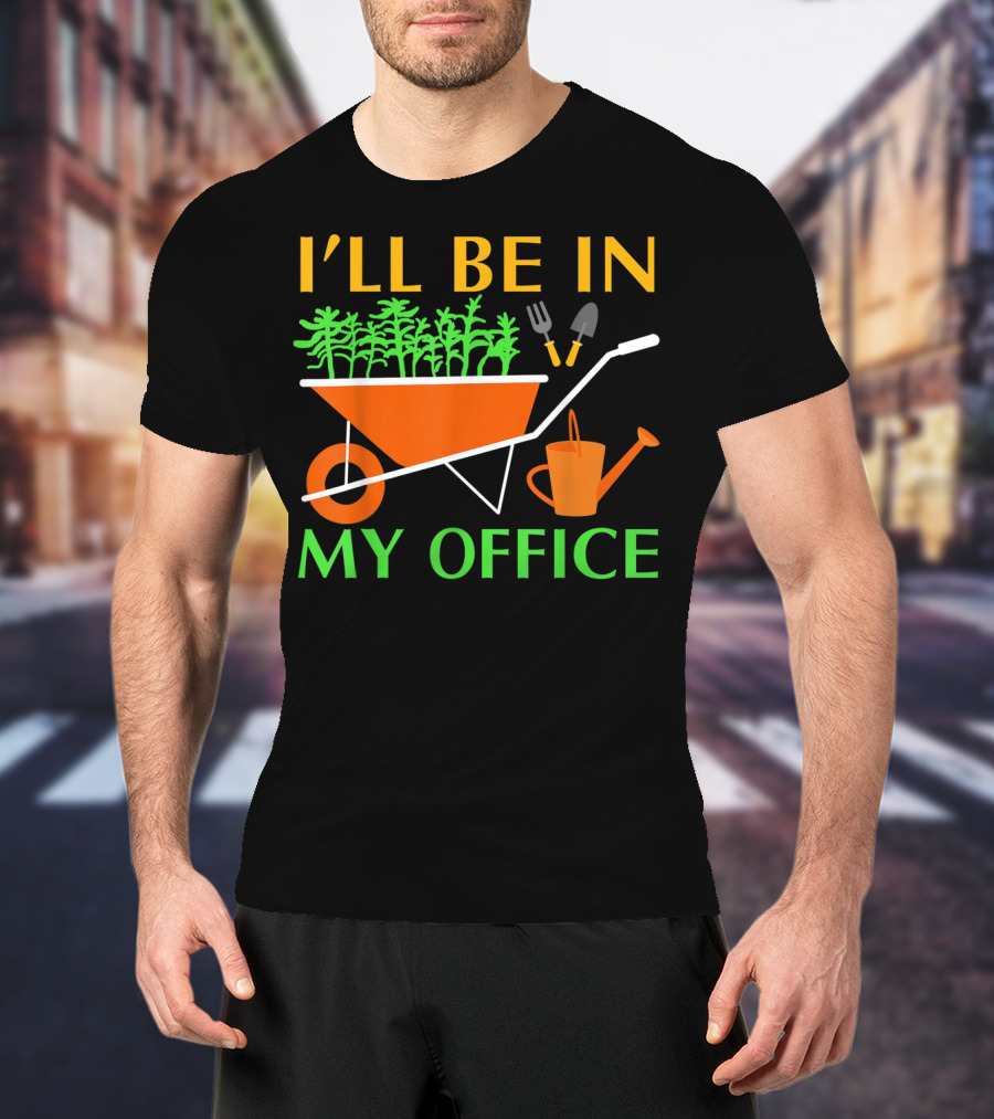 I'll Be In My Office Funny Garden With Wheelbarrow And Tools T-Shirt