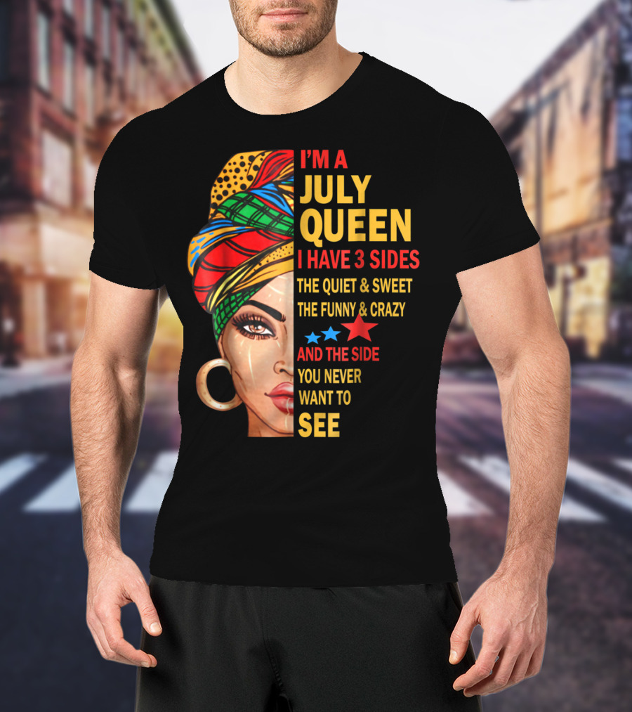 I'm A July Queen I Have 3 Sides The Quiet And Sweet The Funny And Crazy And The Side You Never Want To See T-Shirt