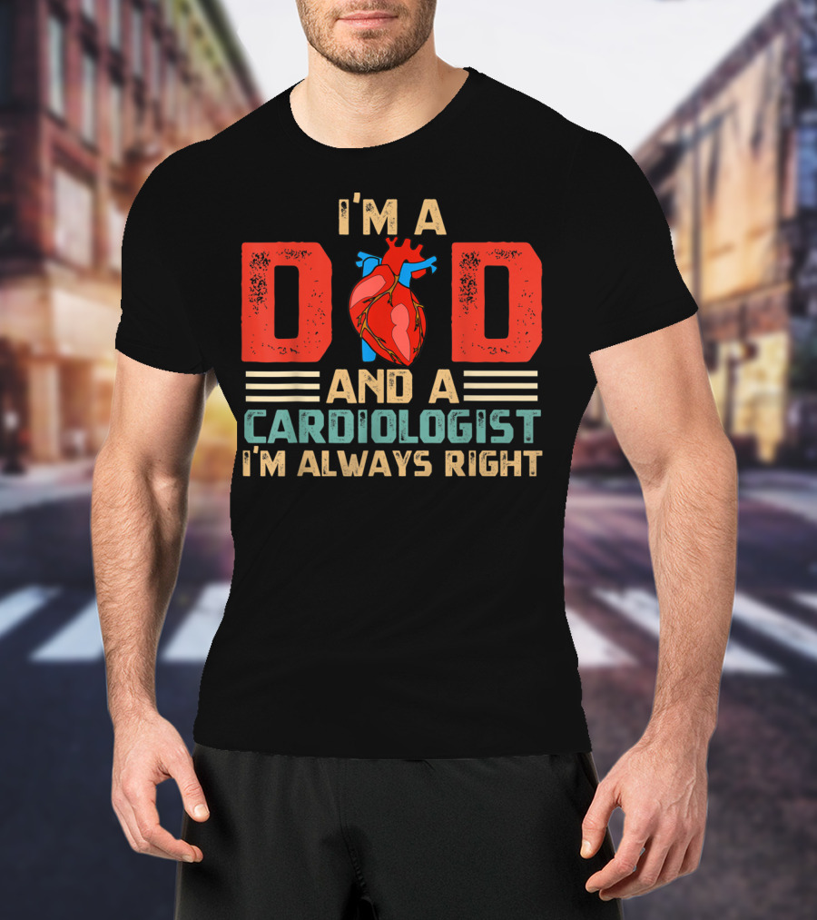 I'm A Dad And A Cardiologist I'm Always Right T-Shirt