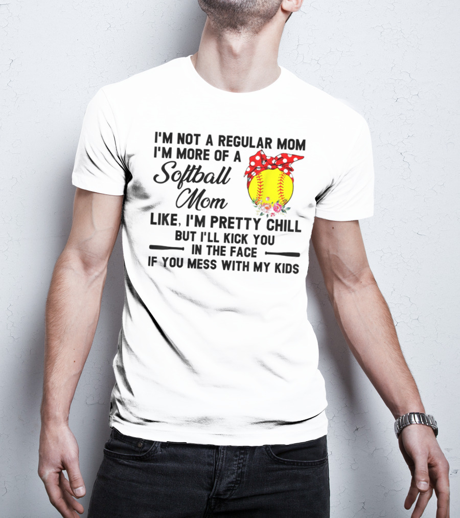 I'm Not A Regular Mom I'm More Of A Softball Mom Like I'm Pretty Chill But I'll Kick You In The Face If You Mess With My Kids T-Shirt