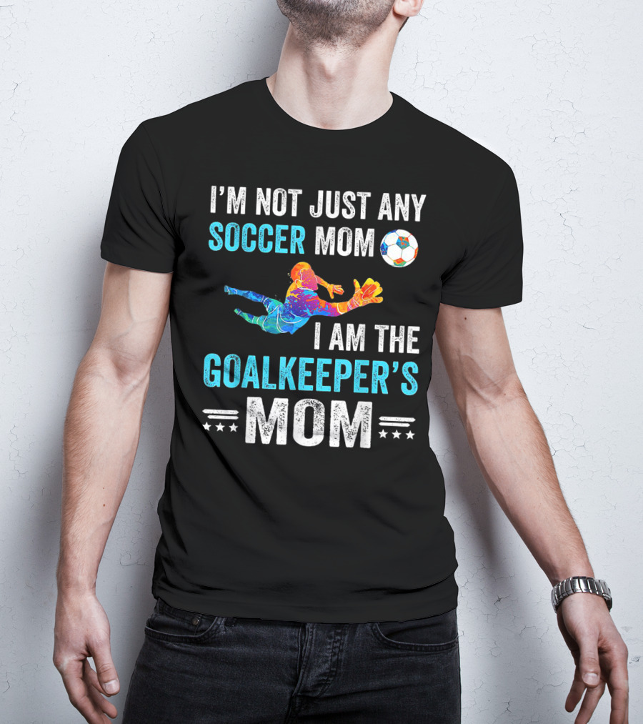 I'm Not Just Any Soccer Mom I'm The Goalkeeper's Mom T-Shirt