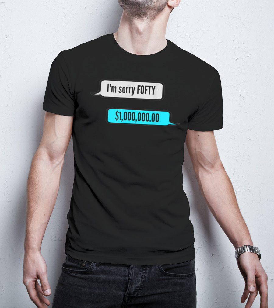 I'm Sorry Fofty $1,000,000.00 T-Shirt