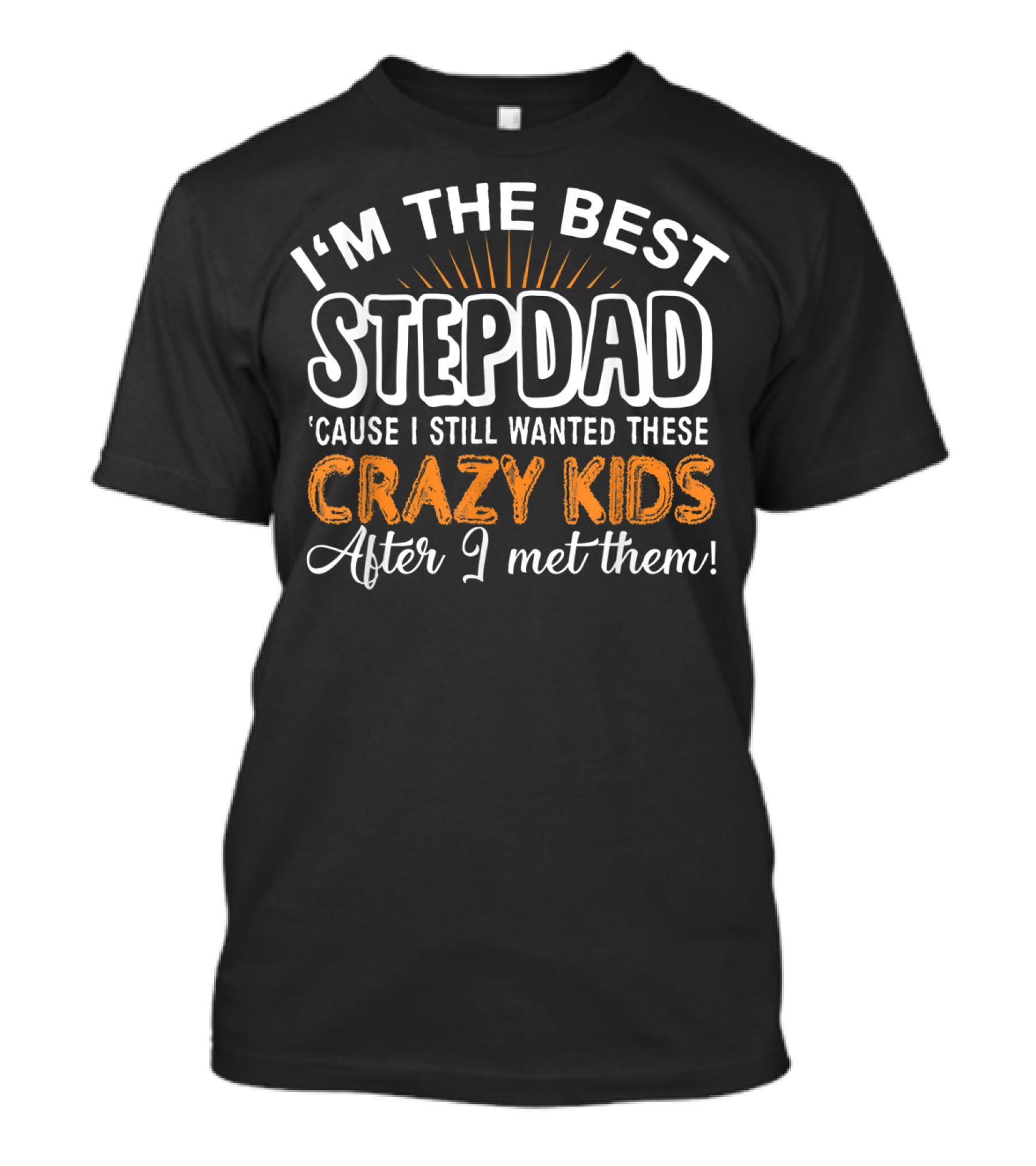 I'm The Best Stepdad 'Cause I Still Wanted These Crazy Kids After I Met Them T-Shirt