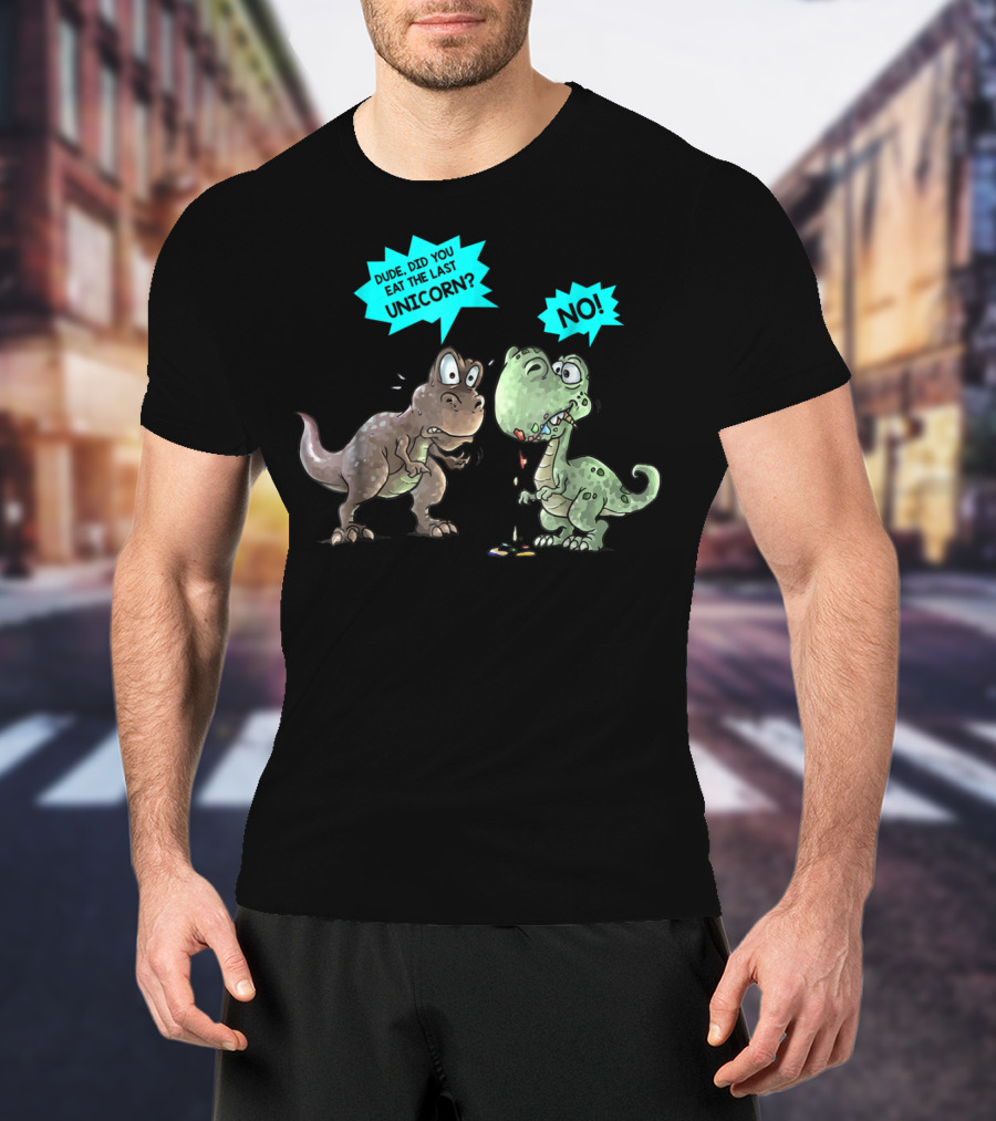 Dude Did You Eat The Last Unicorn Dinosaur No T-Shirt