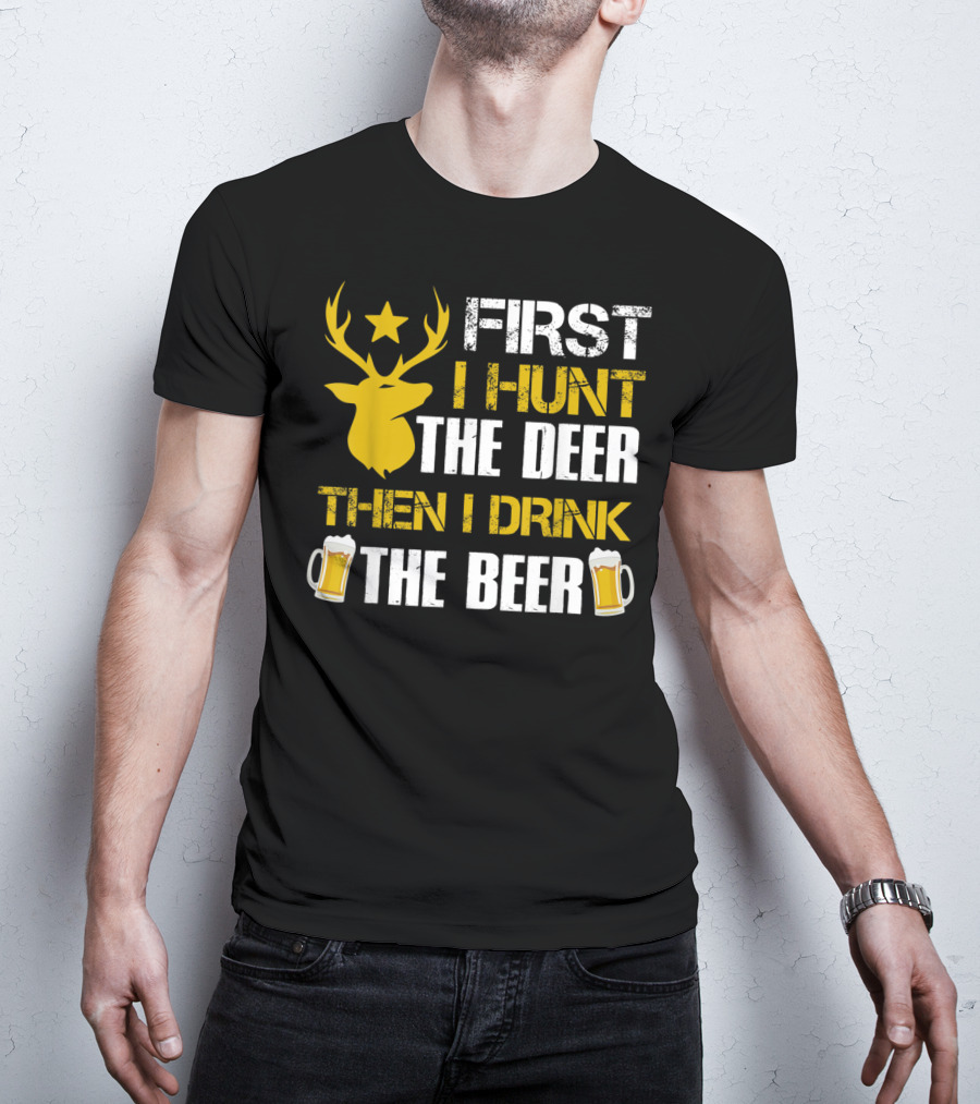 First I Hunt The Deer Then I Drink The Beer 18 T-Shirt