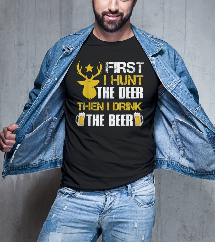 First I Hunt The Deer Then I Drink The Beer 18 T-Shirt