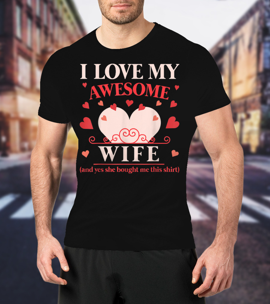I Love My Awesome Wife Funny Valentines Day For Him (and Yes She Bought Me This Shirt) T-Shirt