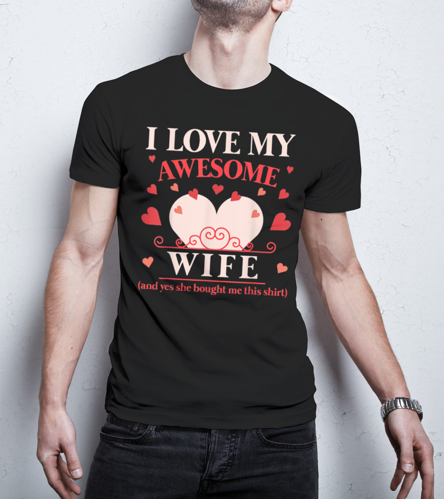 I Love My Awesome Wife Funny Valentines Day For Him (and Yes She Bought Me This Shirt) T-Shirt