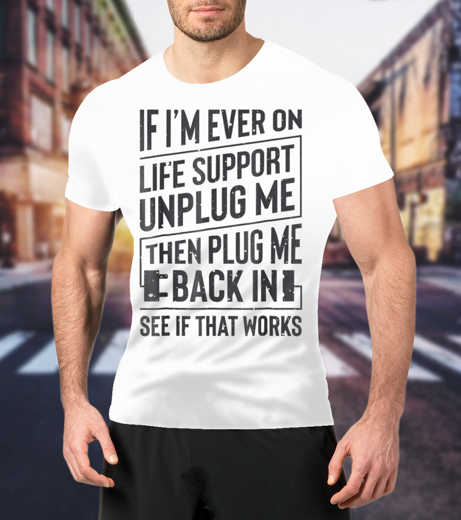 If I'm Ever On Life Support Unplug Me Then Plug Me Back In See If That Works T-Shirt