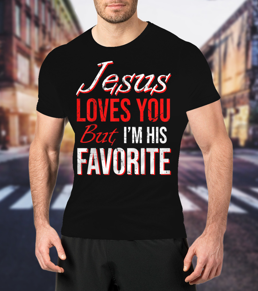 Jesus Loves You But I'm His Favorite T-Shirt