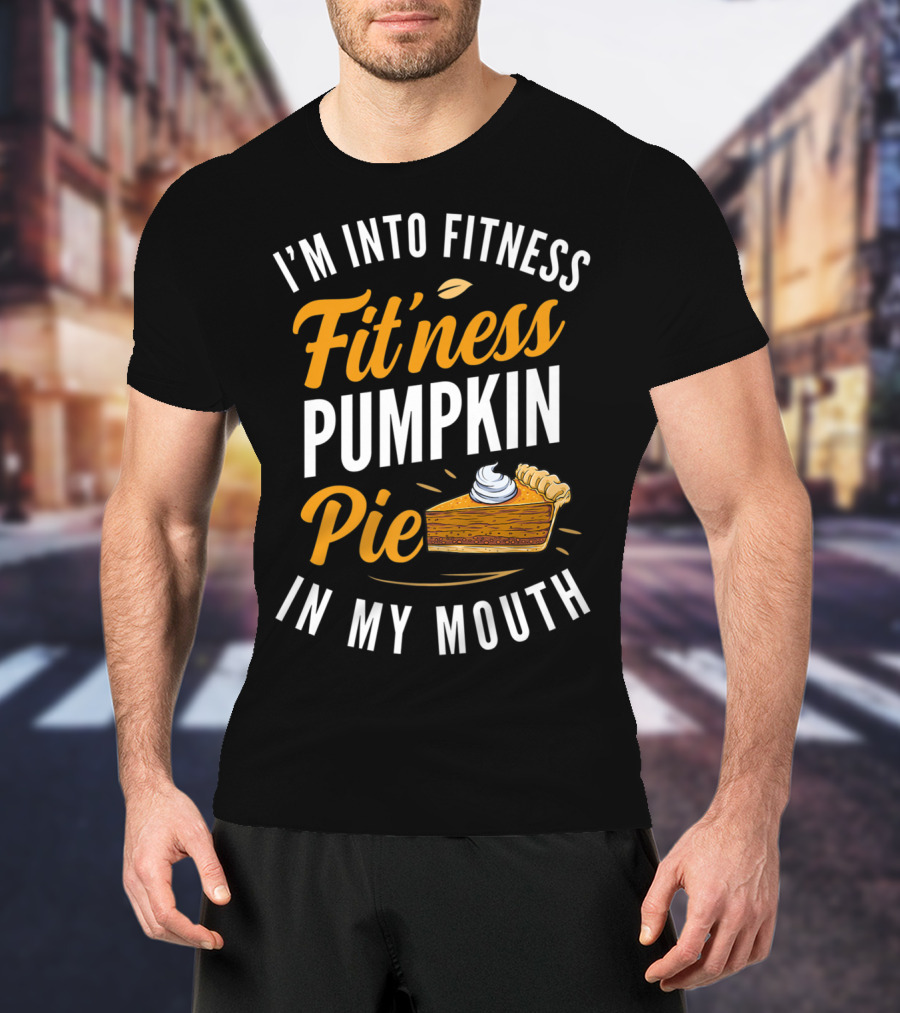 I'm Into Fitness Fitness Pumpkin Pie In My Mouth Thanksgiving T-Shirt
