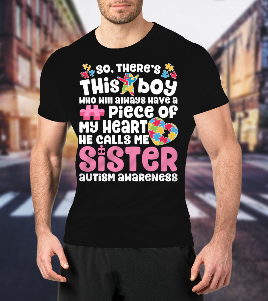 So There's This Boy Who Will Always Have A Piece Of My Heart He Calls Me Sister Autism Awareness T-Shirt