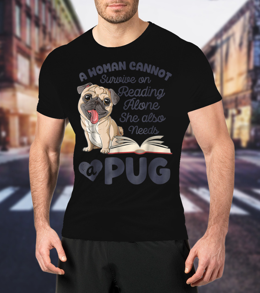 A Woman Cannot Survive On Reading Alone She Also Needs A Pug T-Shirt