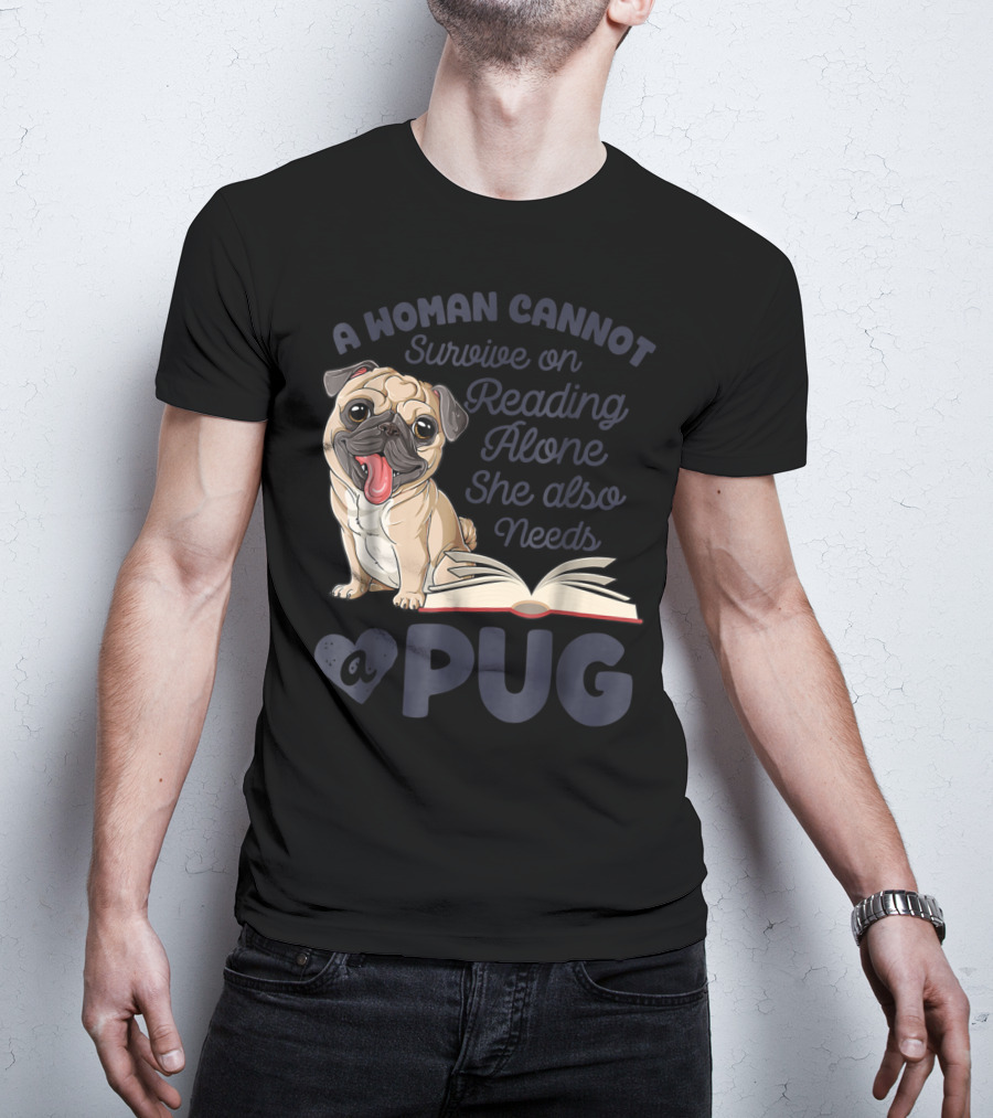 A Woman Cannot Survive On Reading Alone She Also Needs A Pug T-Shirt