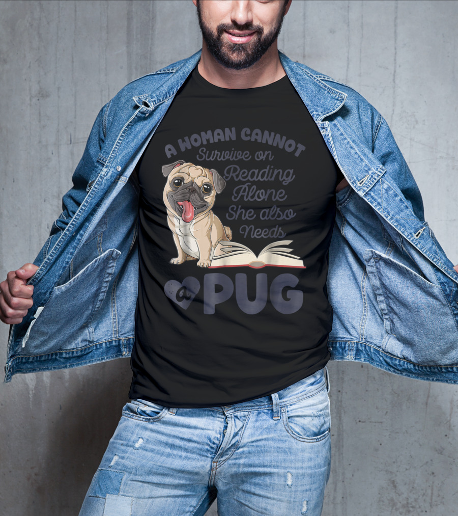 A Woman Cannot Survive On Reading Alone She Also Needs A Pug T-Shirt
